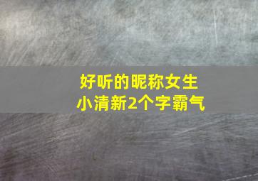 好听的昵称女生小清新2个字霸气