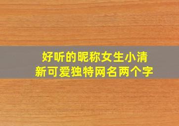 好听的昵称女生小清新可爱独特网名两个字