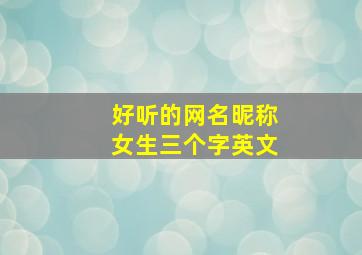 好听的网名昵称女生三个字英文