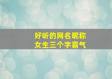 好听的网名昵称女生三个字霸气