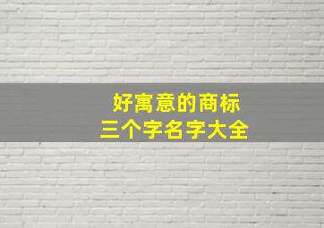 好寓意的商标三个字名字大全