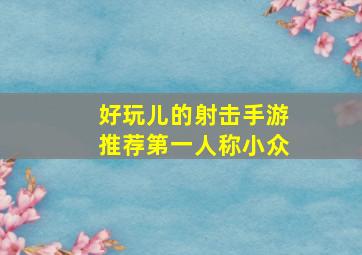 好玩儿的射击手游推荐第一人称小众