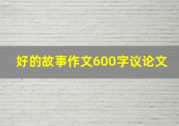 好的故事作文600字议论文