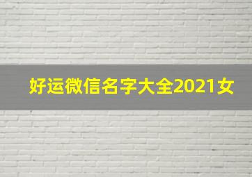 好运微信名字大全2021女