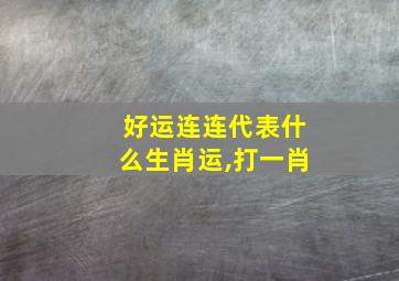 好运连连代表什么生肖运,打一肖