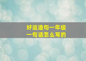 好运造句一年级一句话怎么写的