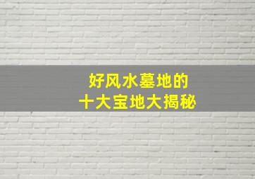 好风水墓地的十大宝地大揭秘