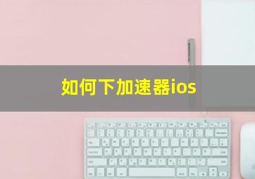 如何下加速器ios