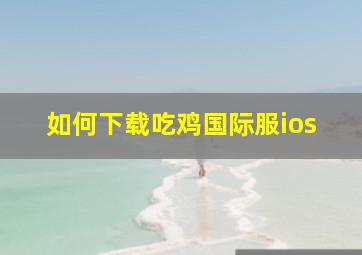 如何下载吃鸡国际服ios