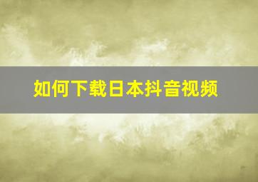 如何下载日本抖音视频