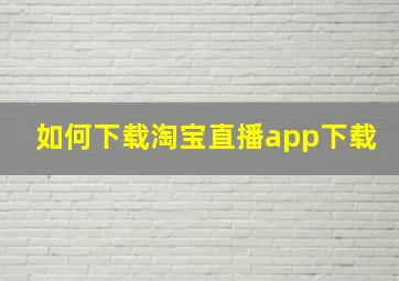 如何下载淘宝直播app下载