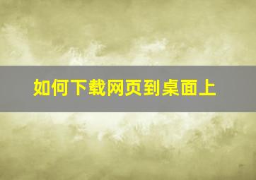 如何下载网页到桌面上