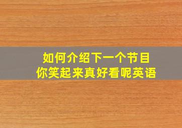 如何介绍下一个节目你笑起来真好看呢英语