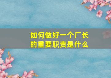 如何做好一个厂长的重要职责是什么