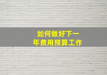 如何做好下一年费用预算工作