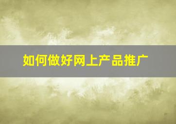 如何做好网上产品推广