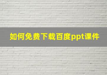 如何免费下载百度ppt课件