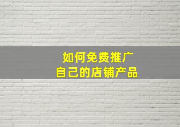 如何免费推广自己的店铺产品