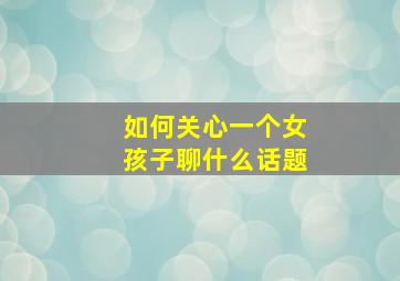 如何关心一个女孩子聊什么话题