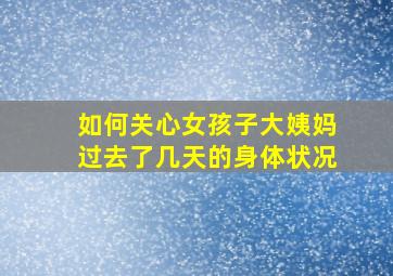 如何关心女孩子大姨妈过去了几天的身体状况