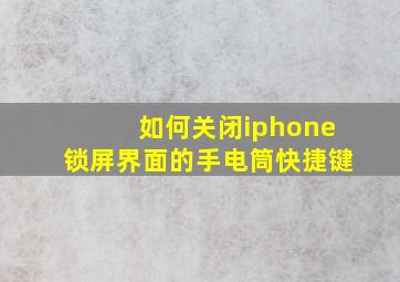 如何关闭iphone锁屏界面的手电筒快捷键