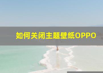 如何关闭主题壁纸OPPO