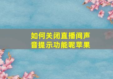 如何关闭直播间声音提示功能呢苹果