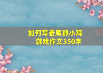 如何写老鹰抓小鸡游戏作文350字