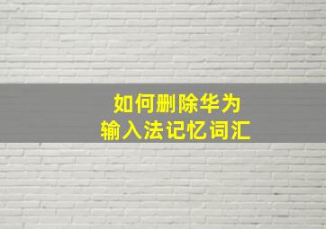 如何删除华为输入法记忆词汇