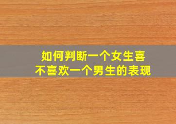 如何判断一个女生喜不喜欢一个男生的表现