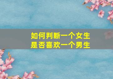 如何判断一个女生是否喜欢一个男生