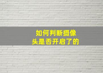 如何判断摄像头是否开启了的