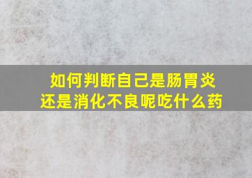 如何判断自己是肠胃炎还是消化不良呢吃什么药