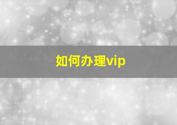 如何办理vip