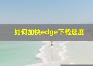 如何加快edge下载速度