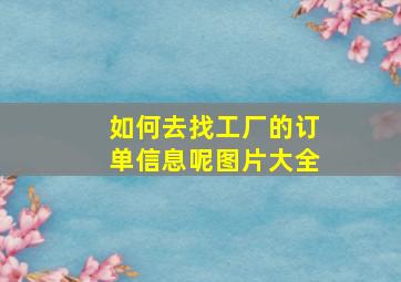 如何去找工厂的订单信息呢图片大全