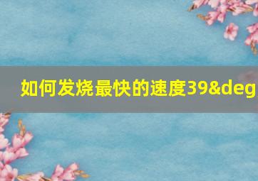 如何发烧最快的速度39°