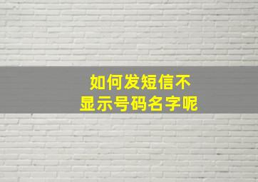 如何发短信不显示号码名字呢