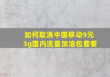 如何取消中国移动9元3g国内流量加油包套餐