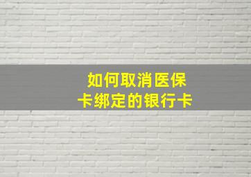 如何取消医保卡绑定的银行卡