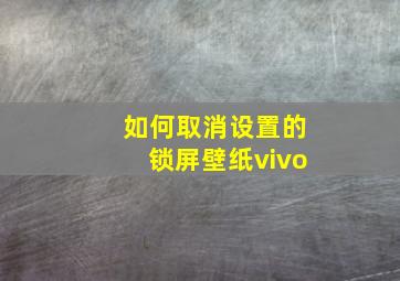 如何取消设置的锁屏壁纸vivo