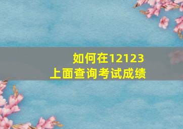 如何在12123上面查询考试成绩