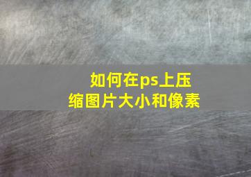 如何在ps上压缩图片大小和像素