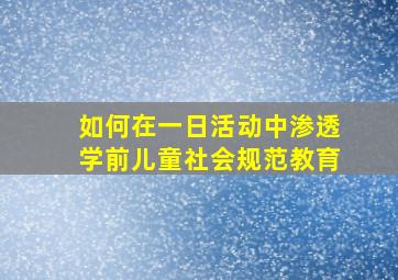 如何在一日活动中渗透学前儿童社会规范教育