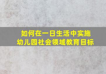 如何在一日生活中实施幼儿园社会领域教育目标