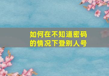 如何在不知道密码的情况下登别人号