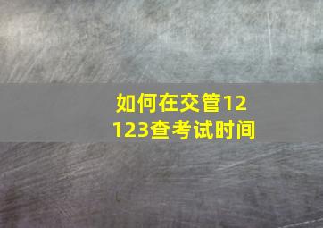 如何在交管12123查考试时间