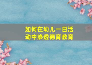 如何在幼儿一日活动中渗透德育教育