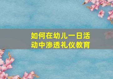 如何在幼儿一日活动中渗透礼仪教育