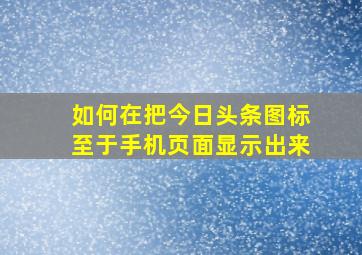 如何在把今日头条图标至于手机页面显示出来